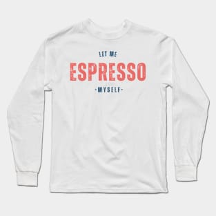 Let me espresso myself Long Sleeve T-Shirt